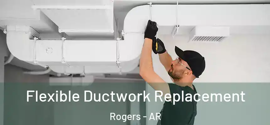  Flexible Ductwork Replacement Rogers - AR