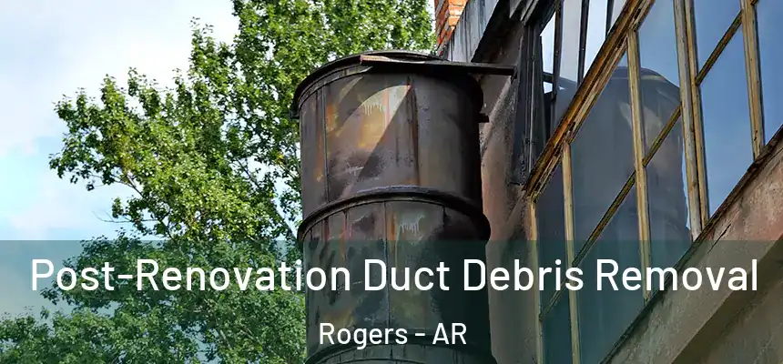  Post-Renovation Duct Debris Removal Rogers - AR